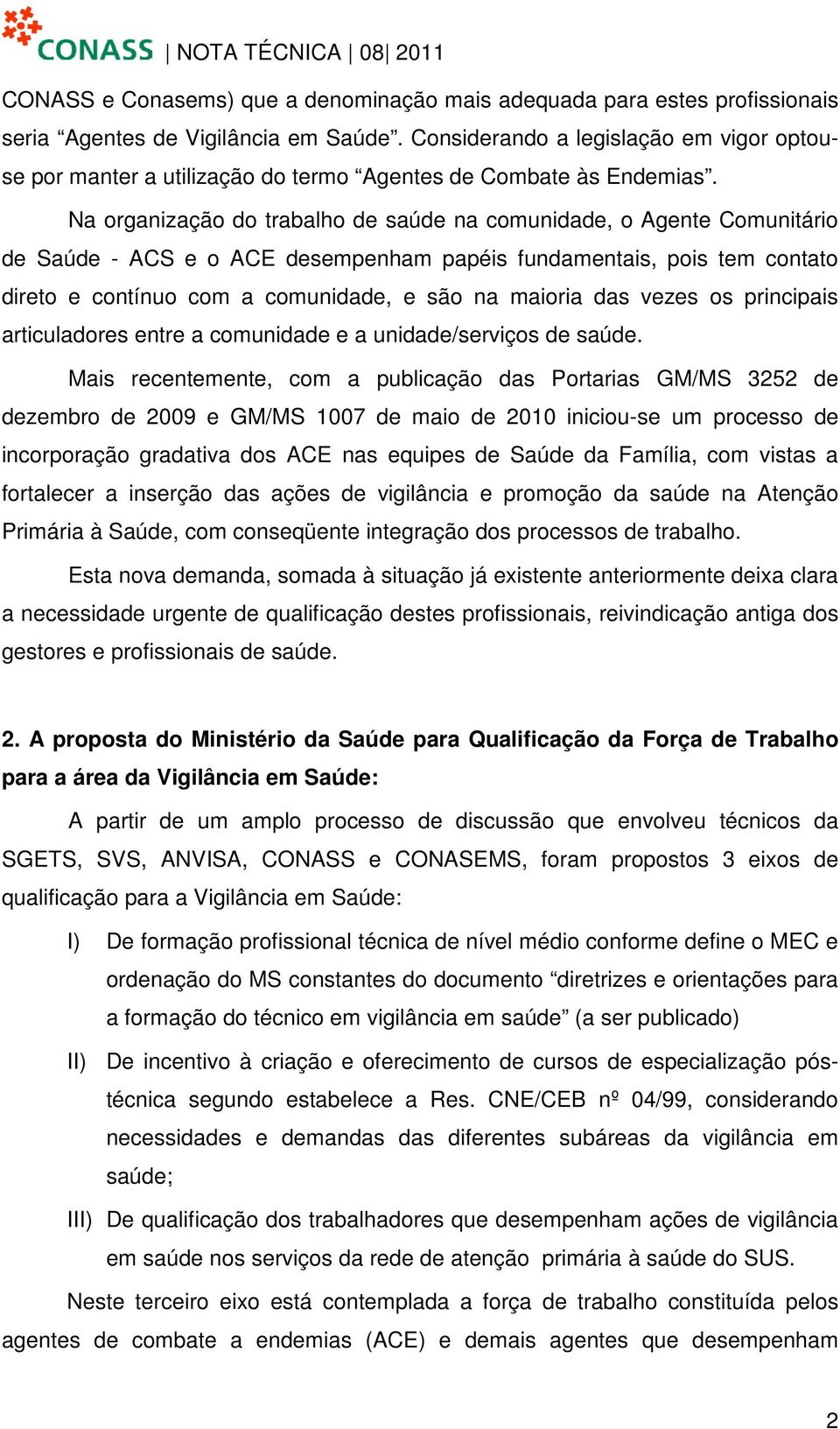 Na organização do trabalho de saúde na comunidade, o Agente Comunitário de Saúde - ACS e o ACE desempenham papéis fundamentais, pois tem contato direto e contínuo com a comunidade, e são na maioria