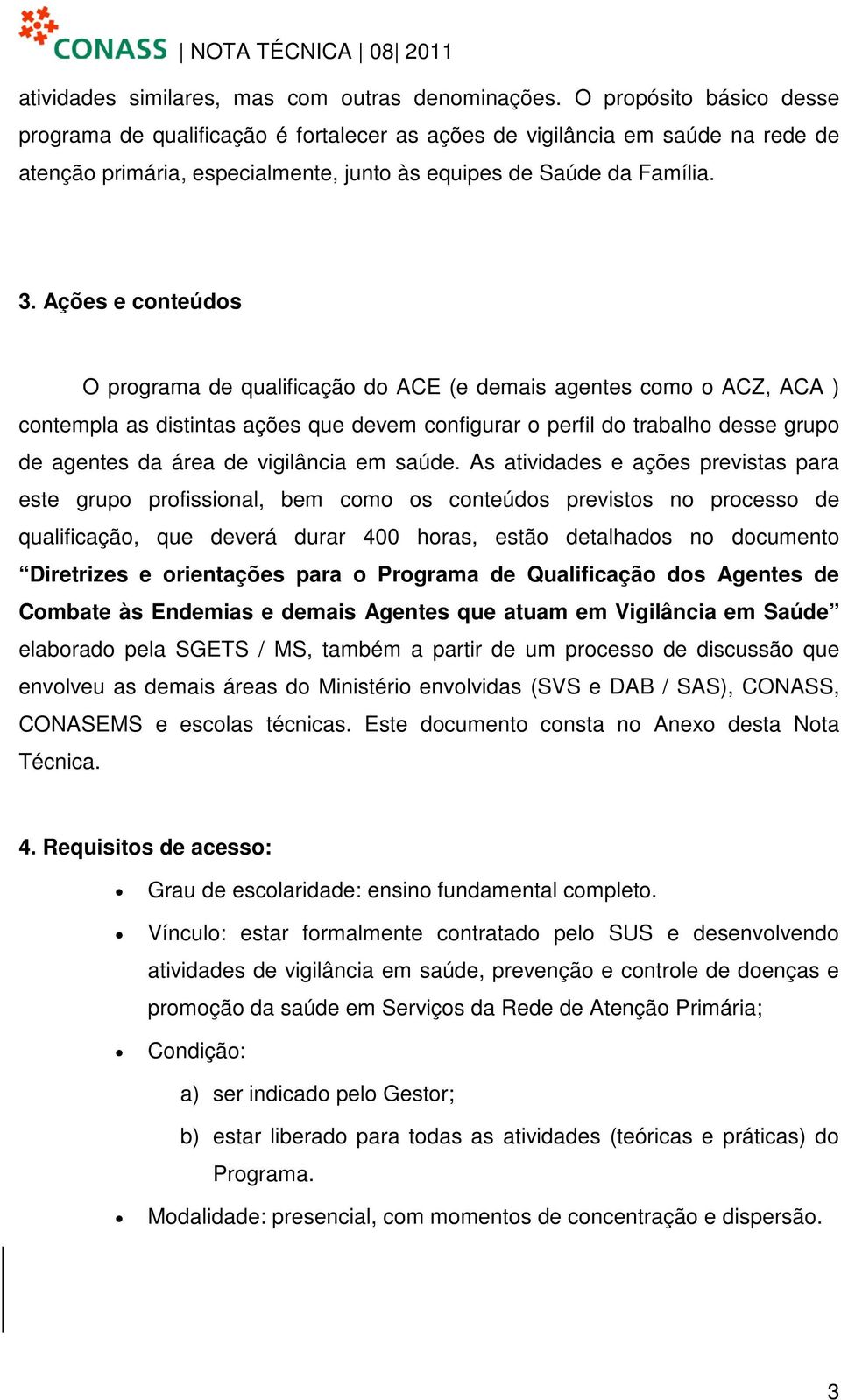 Ações e conteúdos O programa de qualificação do ACE (e demais agentes como o ACZ, ACA ) contempla as distintas ações que devem configurar o perfil do trabalho desse grupo de agentes da área de