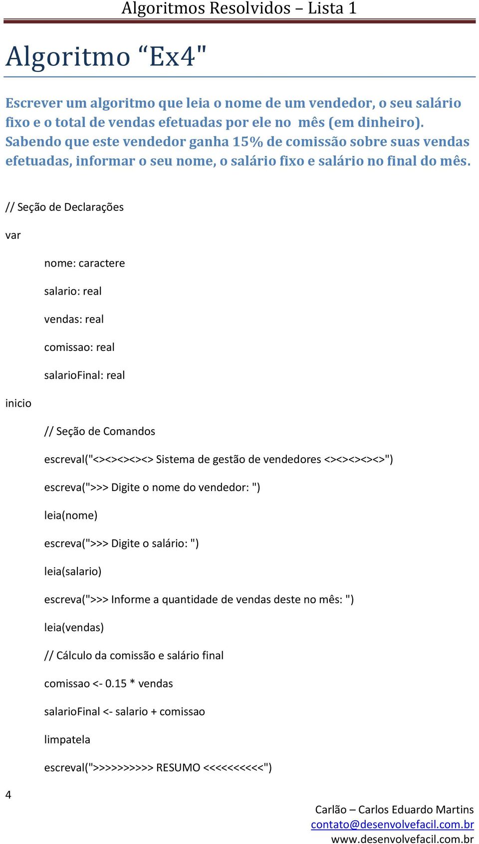 nome: caractere salario: real vendas: real comissao: real salariofinal: real escreval("<><><><><> Sistema de gestão de vendedores <><><><><>") escreva(">>> Digite o nome do vendedor: ")