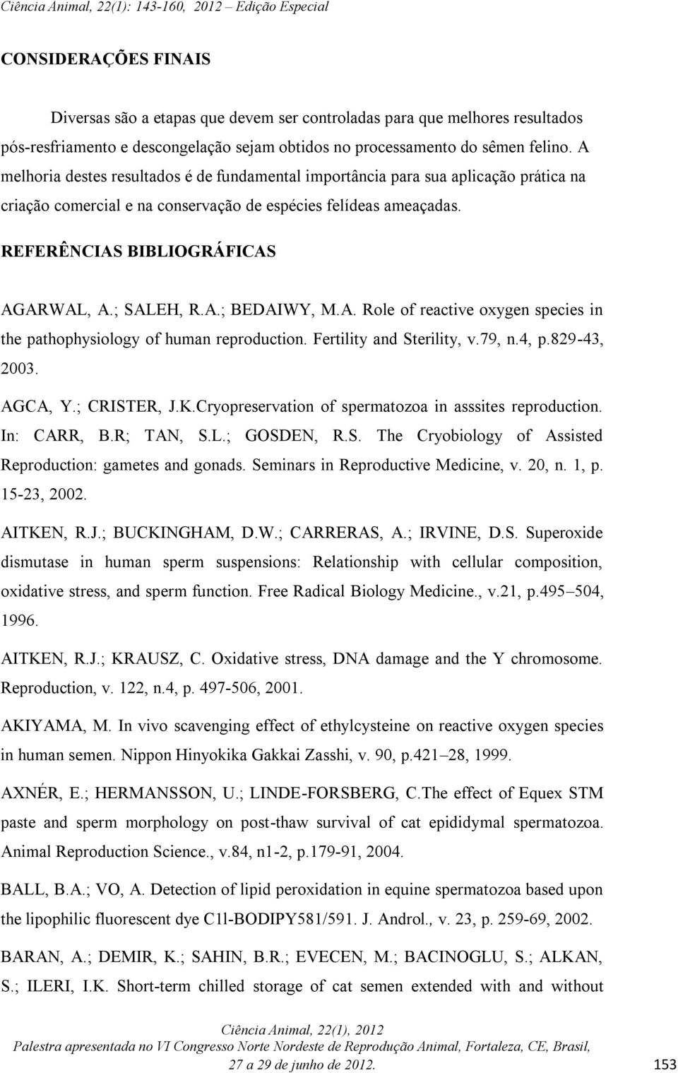 ; SALEH, R.A.; BEDAIWY, M.A. Role of reactive oxygen species in the pathophysiology of human reproduction. Fertility and Sterility, v.79, n.4, p.829-43, 2003. AGCA, Y.; CRISTER, J.K.