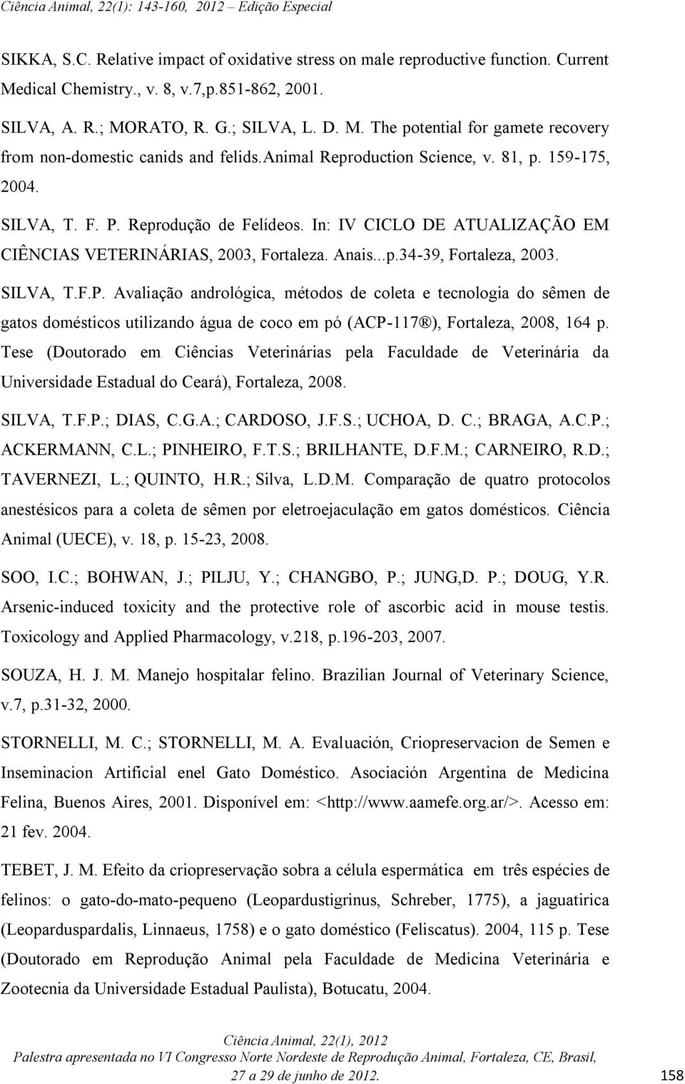 SILVA, T.F.P. Avaliação andrológica, métodos de coleta e tecnologia do sêmen de gatos domésticos utilizando água de coco em pó (ACP-117 ), Fortaleza, 2008, 164 p.