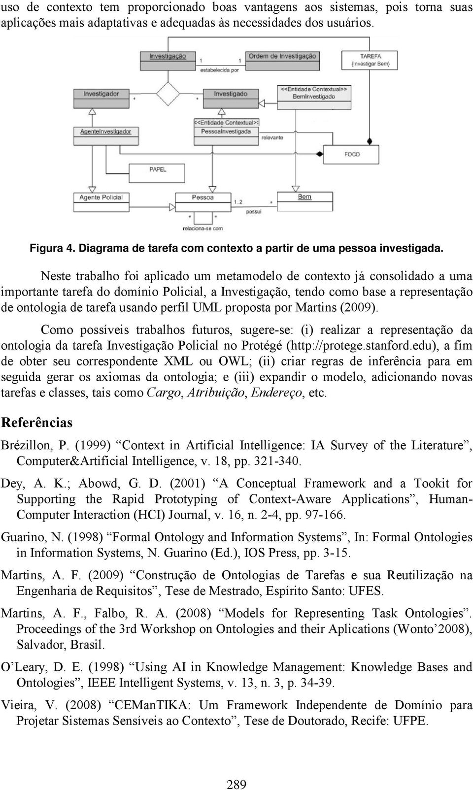 Neste trabalho foi aplicado um metamodelo de contexto já consolidado a uma importante tarefa do domínio Policial, a Investigação, tendo como base a representação de ontologia de tarefa usando perfil