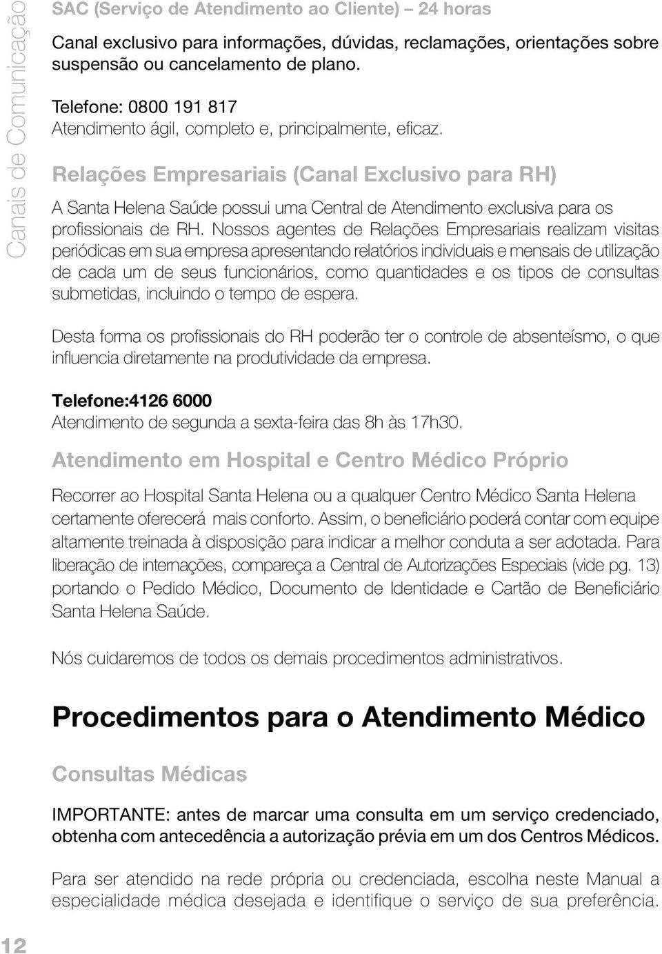 Relações Empresariais (Canal Exclusivo para RH) A Santa Helena Saúde possui uma Central de Atendimento exclusiva para os profissionais de RH.