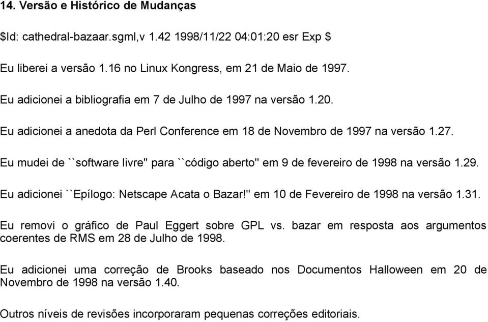 Eu mudei de ``software livre'' para ``código aberto'' em 9 de fevereiro de 1998 na versão 1.29. Eu adicionei ``Epílogo: Netscape Acata o Bazar!'' em 10 de Fevereiro de 1998 na versão 1.31.