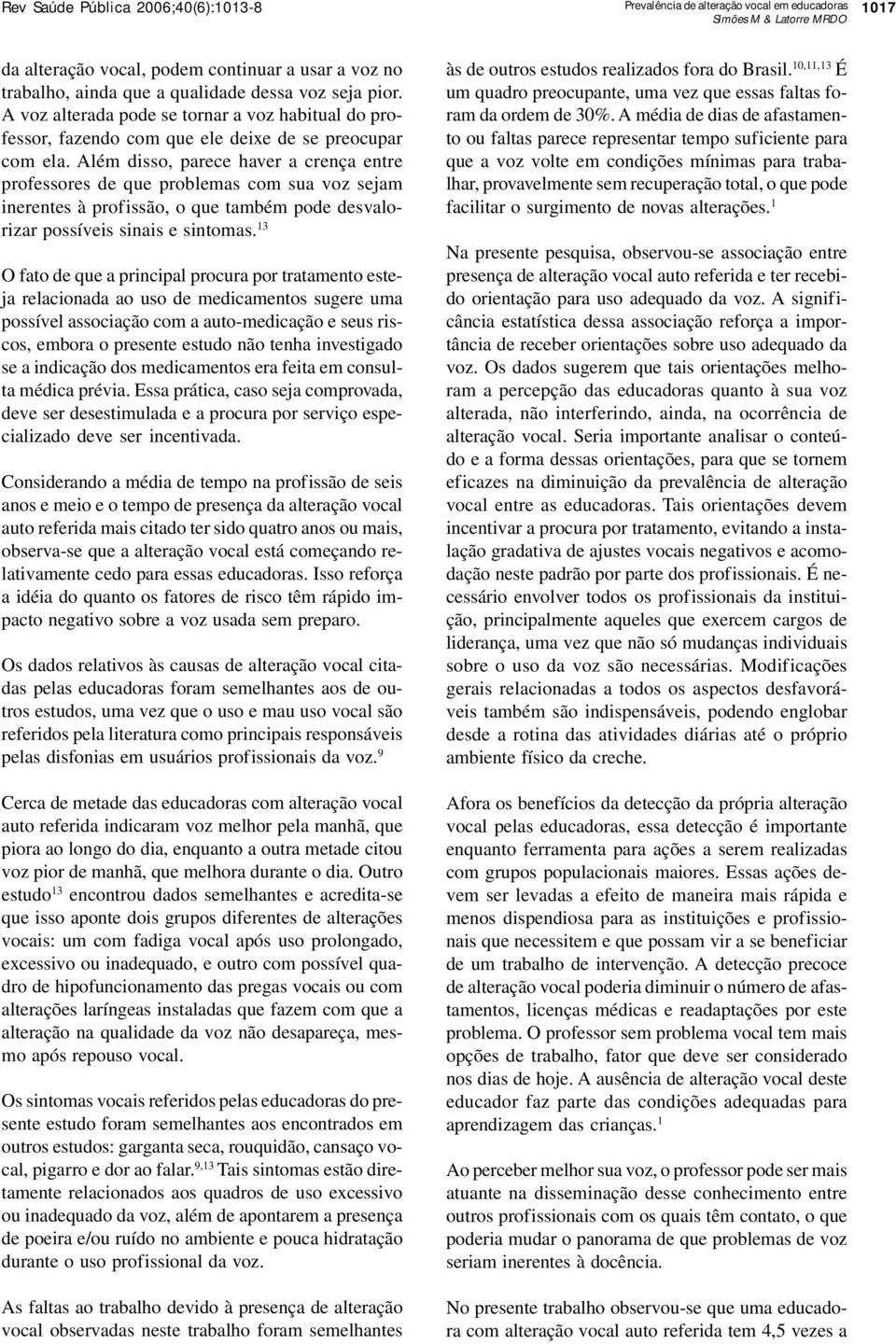 Além disso, parece haver a crença entre professores de que problemas com sua voz sejam inerentes à profissão, o que também pode desvalorizar possíveis sinais e sintomas.