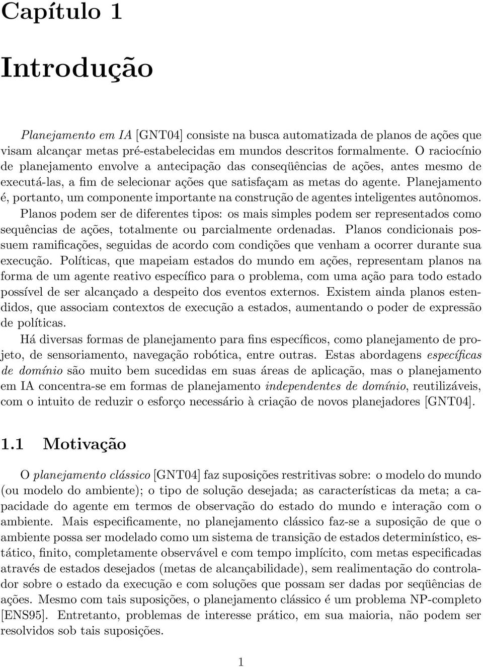 Planejamento é, portanto, um componente importante na construção de agentes inteligentes autônomos.