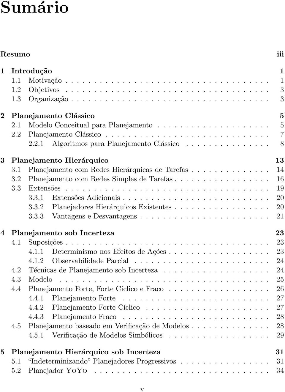 1 Planejamento com Redes Hierárquicas de Tarefas.............. 14 3.2 Planejamento com Redes Simples de Tarefas................. 16 3.3 Extensões.................................... 19 3.3.1 Extensões Adicionais.