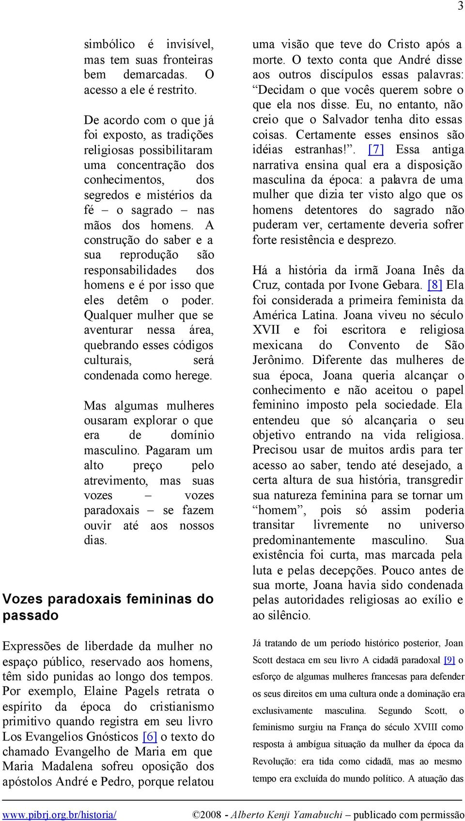 A construção do saber e a sua reprodução são responsabilidades dos homens e é por isso que eles detêm o poder.