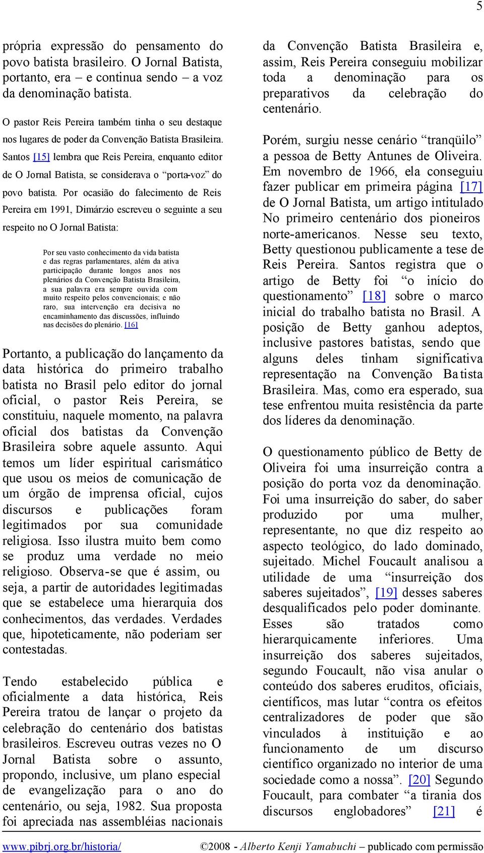 Santos [15] lembra que Reis Pereira, enquanto editor de O Jornal Batista, se considerava o porta-voz do povo batista.