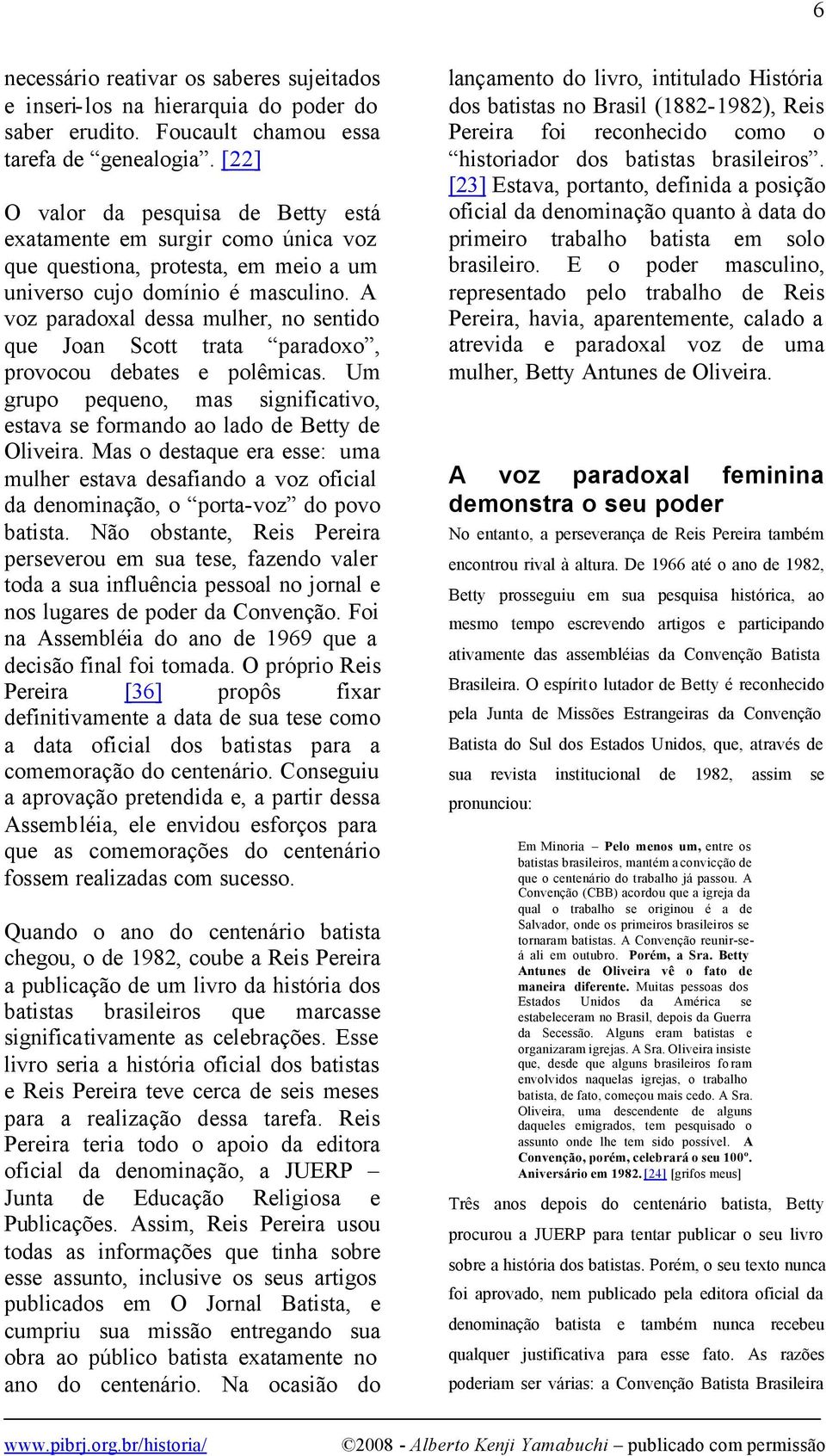 A voz paradoxal dessa mulher, no sentido que Joan Scott trata paradoxo, provocou debates e polêmicas. Um grupo pequeno, mas significativo, estava se formando ao lado de Betty de Oliveira.