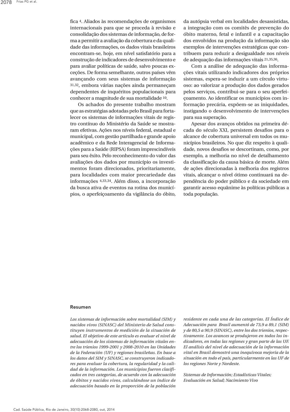 informações, os dados vitais brasileiros encontram-se, hoje, em nível satisfatório para a construção de indicadores de desenvolvimento e para avaliar políticas de saúde, salvo poucas exceções.