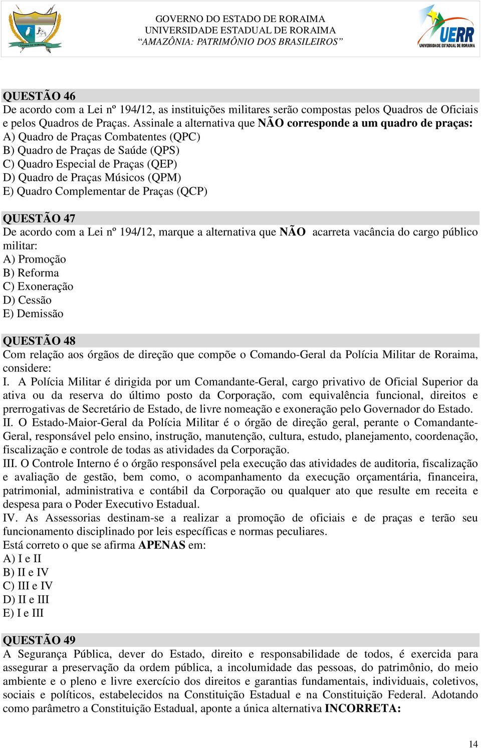 Músicos (QPM) E) Quadro Complementar de Praças (QCP) QUESTÃO 47 De acordo com a Lei nº 194/12, marque a alternativa que NÃO acarreta vacância do cargo público militar: A) Promoção B) Reforma C)