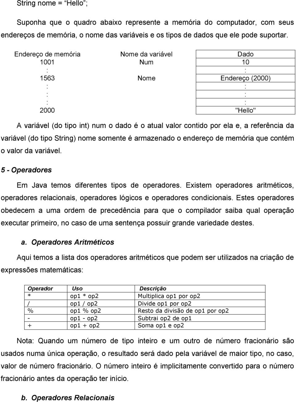 variável (do tipo String) nome somente é armazenado o endereço de memória que contém o valor da variável. 5 - Operadores Em Java temos diferentes tipos de operadores.