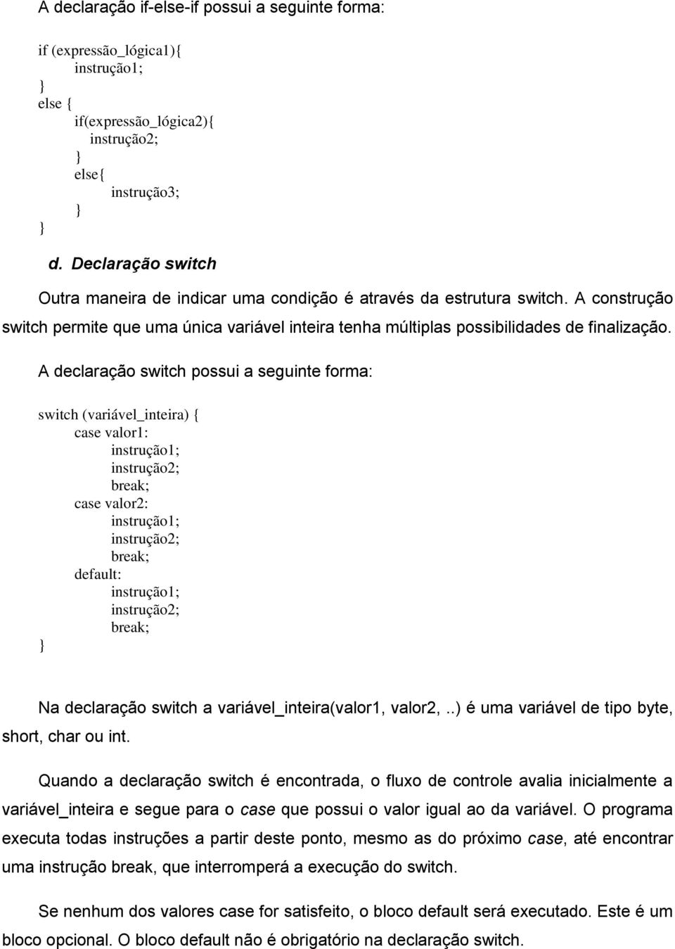 A declaração switch possui a seguinte forma: switch (variável_inteira) { case valor1: instrução1; instrução2; break; case valor2: instrução1; instrução2; break; default: instrução1; instrução2;