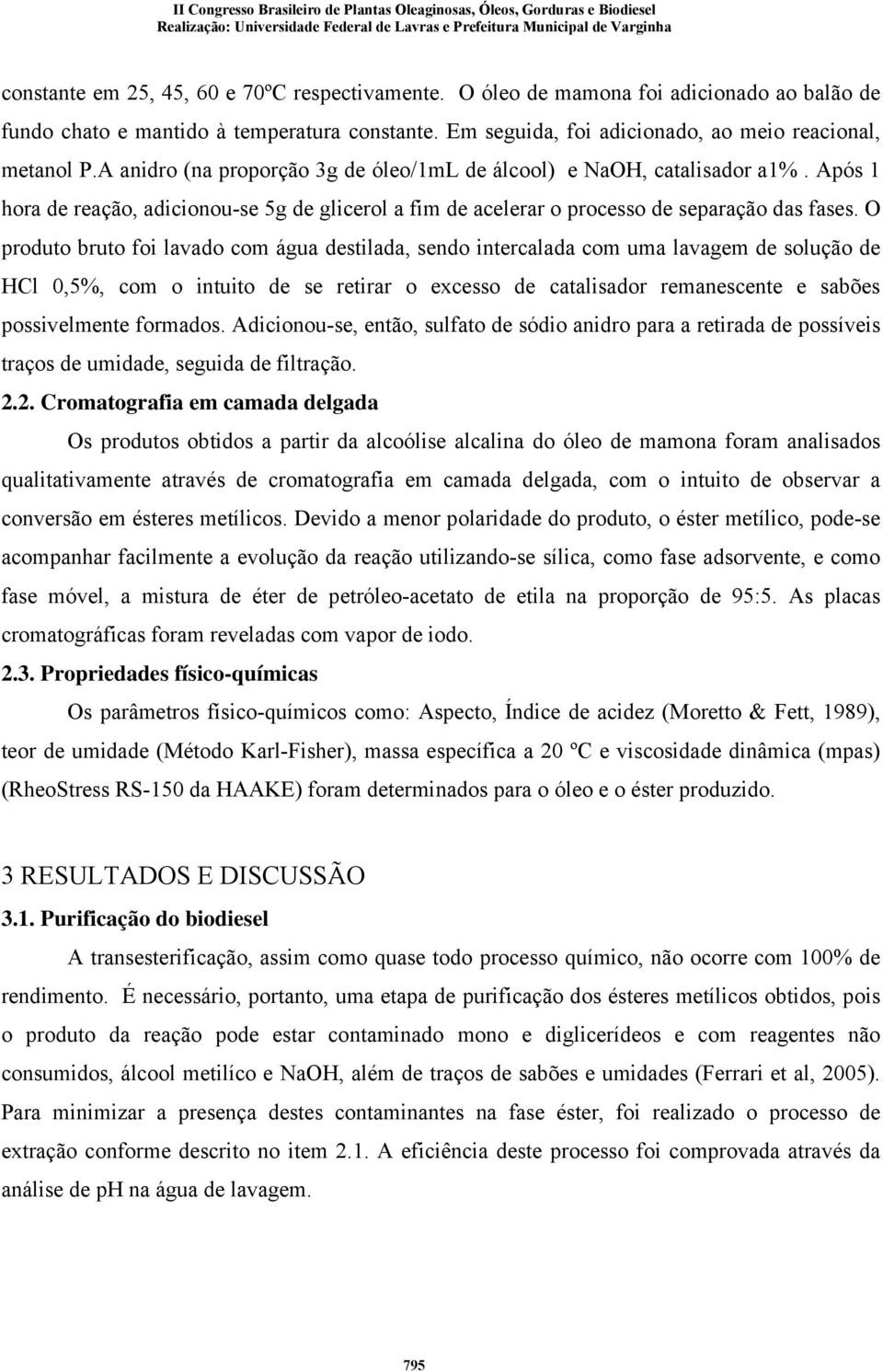 O produto bruto foi lavado com água destilada, sendo intercalada com uma lavagem de solução de HCl 0,5%, com o intuito de se retirar o excesso de catalisador remanescente e sabões possivelmente