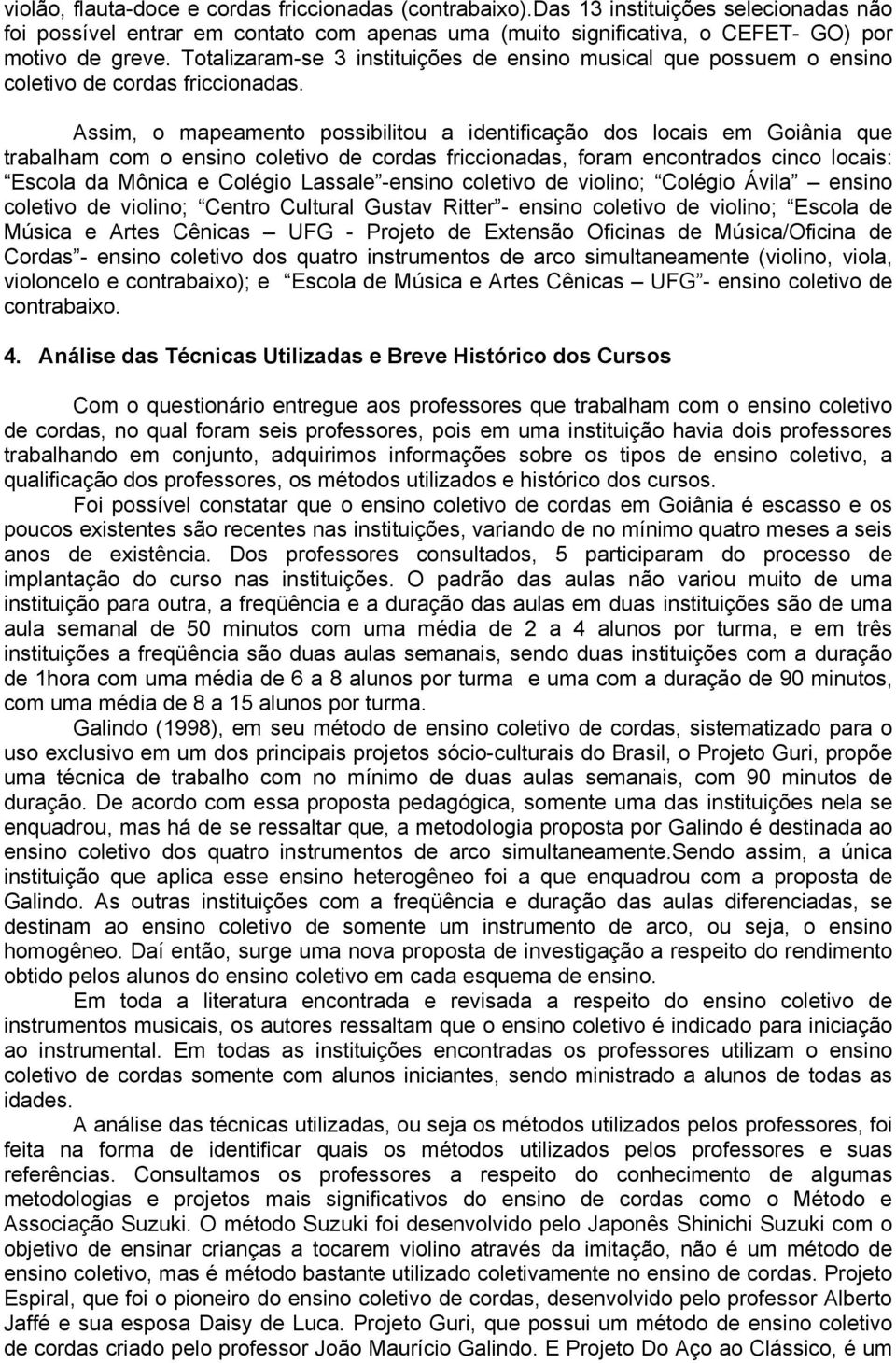 Assim, o mapeamento possibilitou a identificação dos locais em Goiânia que trabalham com o ensino coletivo de cordas friccionadas, foram encontrados cinco locais: Escola da Mônica e Colégio Lassale