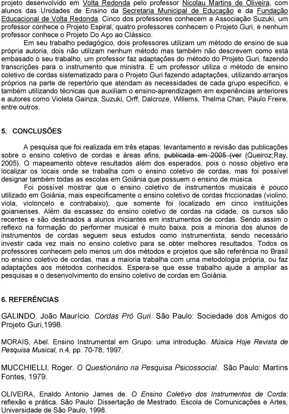 Em seu trabalho pedagógico, dois professores utilizam um método de ensino de sua própria autoria, dois não utilizam nenhum método mas também não descrevem como está embasado o seu trabalho, um