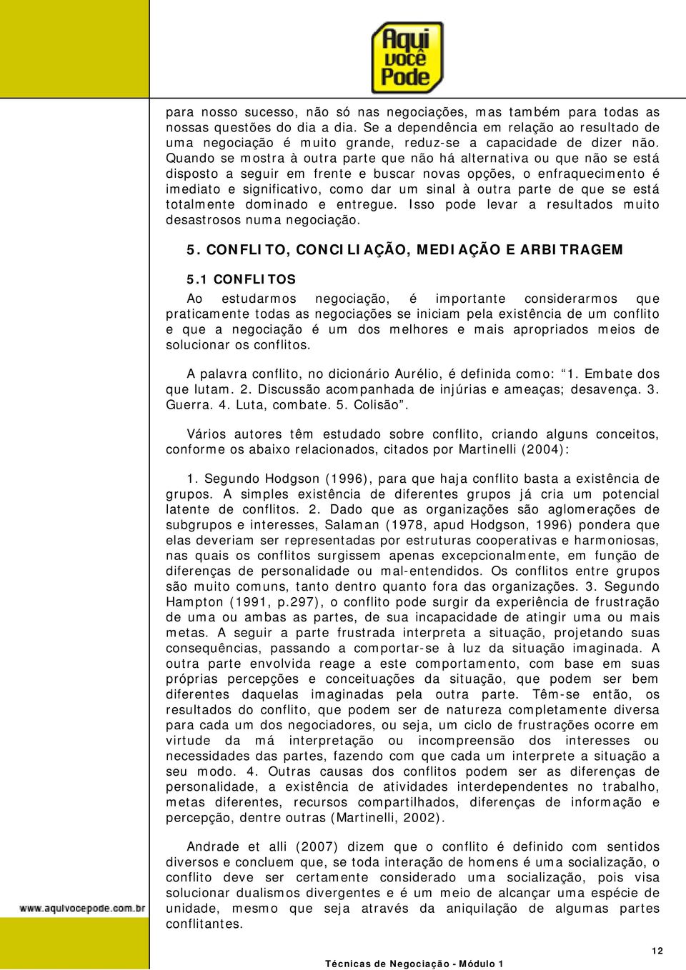 Quando se mostra à outra parte que não há alternativa ou que não se está disposto a seguir em frente e buscar novas opções, o enfraquecimento é imediato e significativo, como dar um sinal à outra