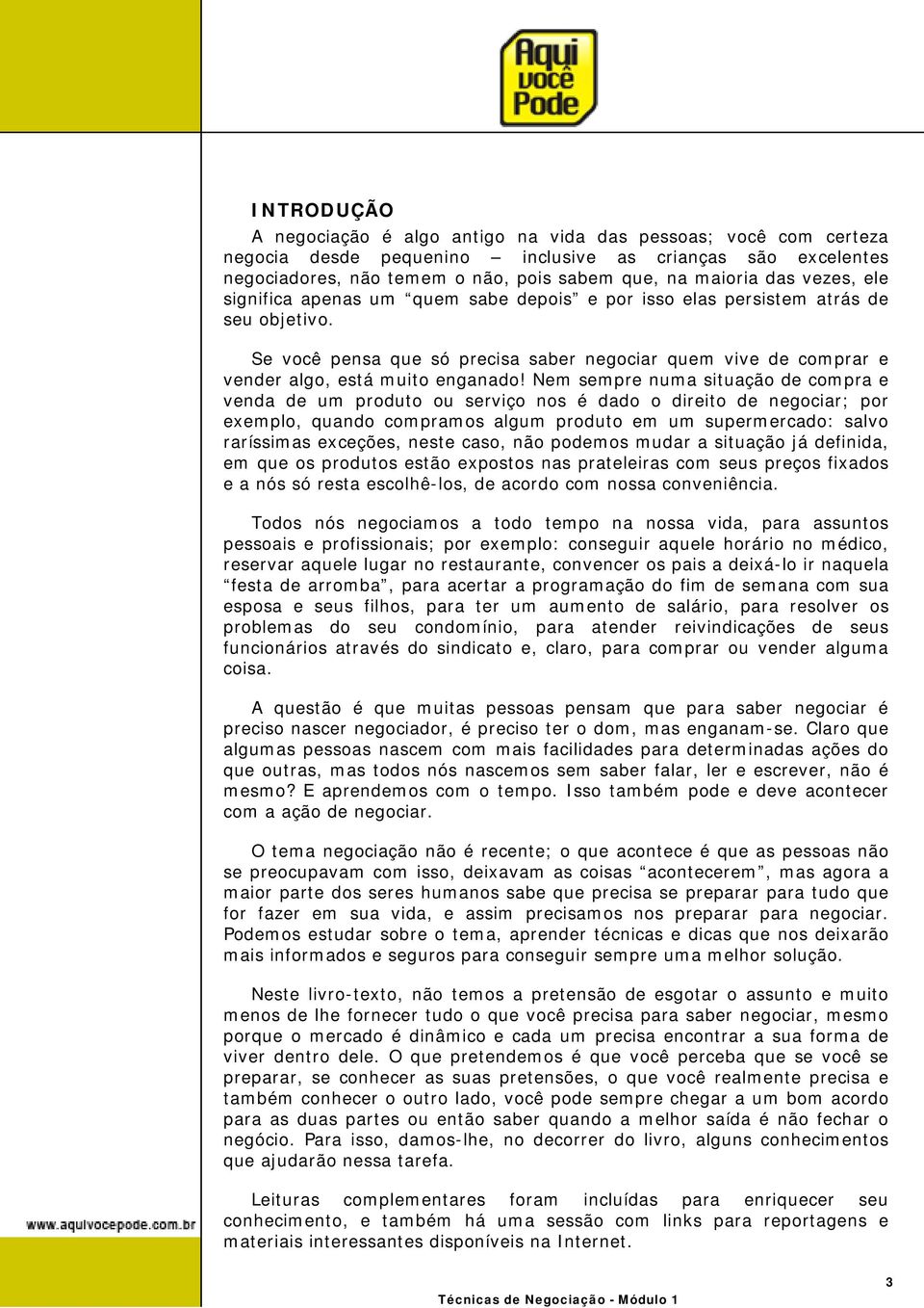 Nem sempre numa situação de compra e venda de um produto ou serviço nos é dado o direito de negociar; por exemplo, quando compramos algum produto em um supermercado: salvo raríssimas exceções, neste