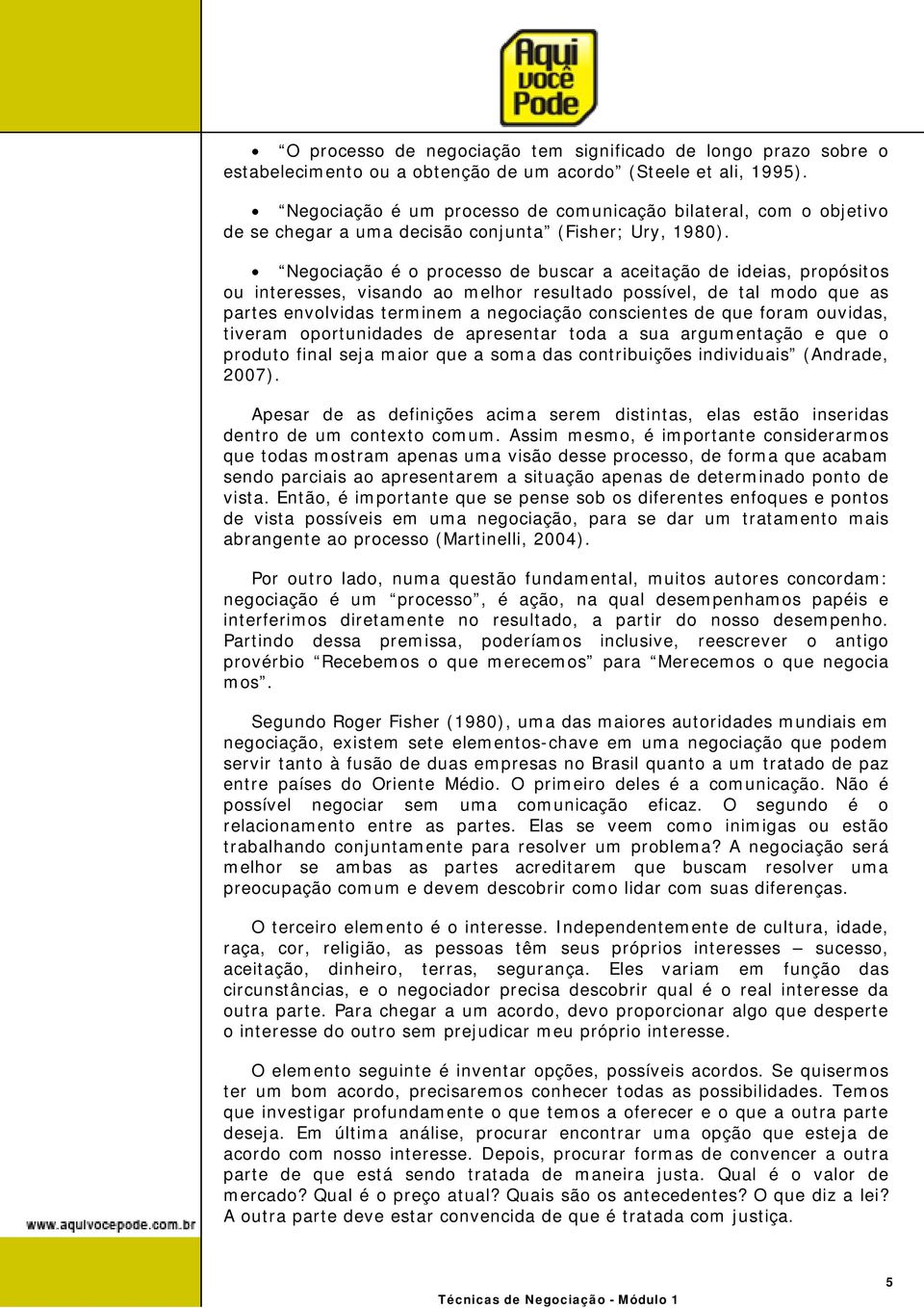 Negociação é o processo de buscar a aceitação de ideias, propósitos ou interesses, visando ao melhor resultado possível, de tal modo que as partes envolvidas terminem a negociação conscientes de que