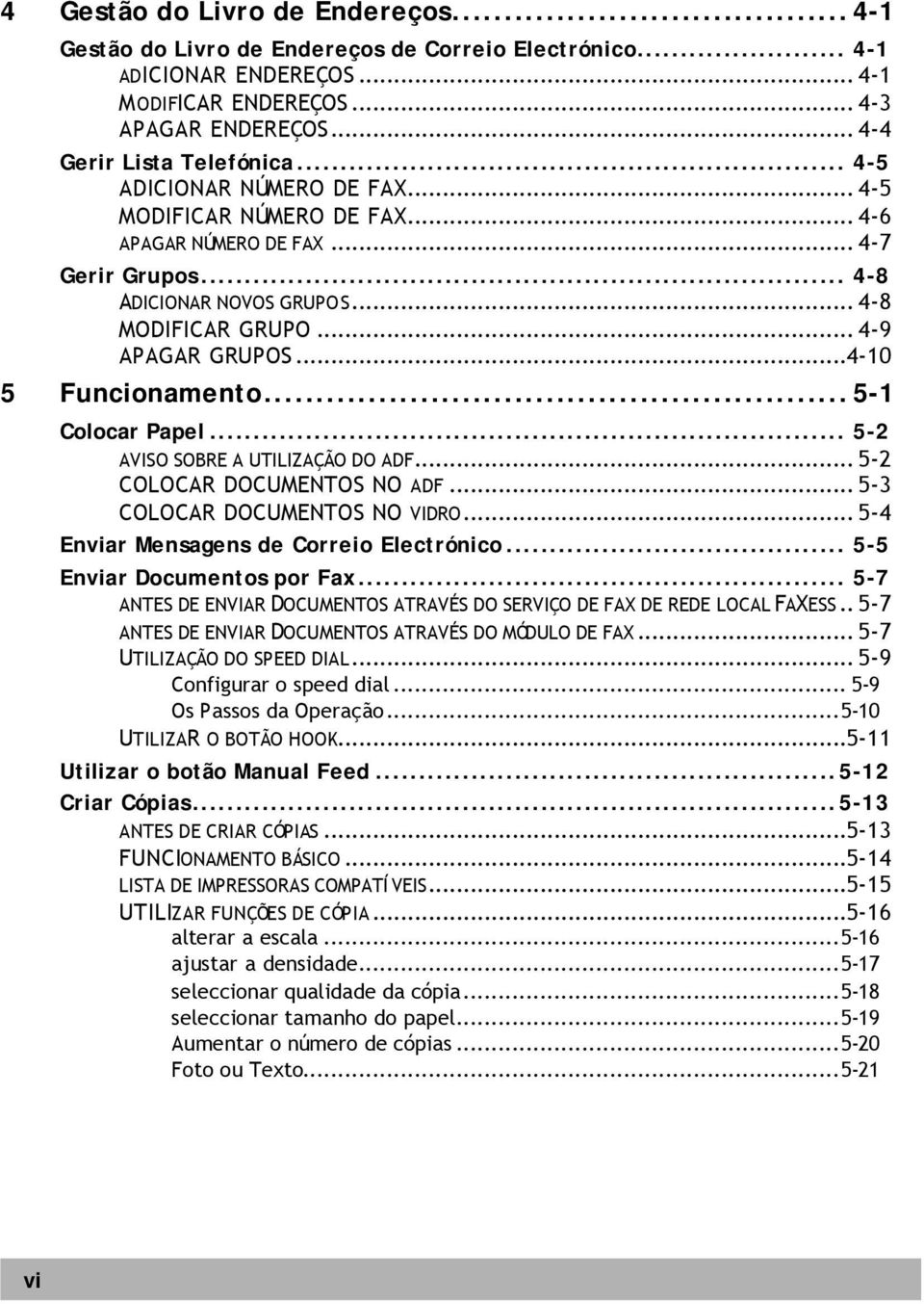 ..4-10 5 Funcionamento...5-1 Colocar Papel... 5-2 AVISO SOBRE A UTILIZAÇÃO DO ADF... 5-2 COLOCAR DOCUMENTOS NO ADF... 5-3 COLOCAR DOCUMENTOS NO VIDRO... 5-4 Enviar Mensagens de Correio Electrónico.