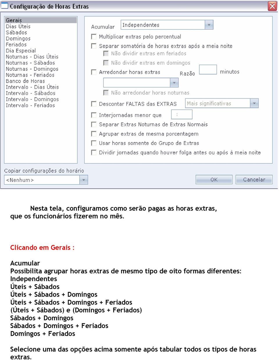 Úteis + Sábados Úteis + Sábados + Domingos Úteis + Sábados + Domingos + Feriados (Úteis + Sábados) e (Domingos +