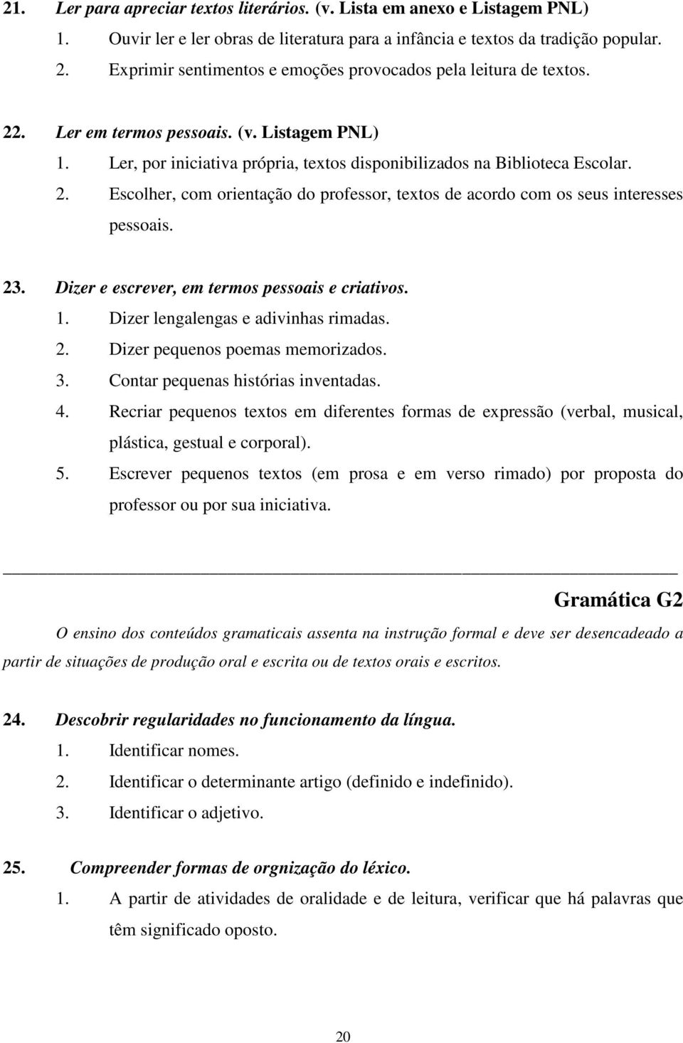 23. Dizer e escrever, em termos pessoais e criativos. 1. Dizer lengalengas e adivinhas rimadas. 2. Dizer pequenos poemas memorizados. 3. Contar pequenas histórias inventadas. 4.