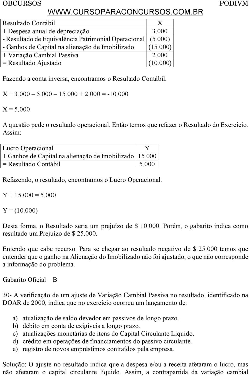 000 A questão pede o resultado operacional. Então temos que refazer o Resultado do Exercício. Assim: Lucro Operacional Y + Ganhos de Capital na alienação de Imobilizado 15.000 = Resultado Contábil 5.