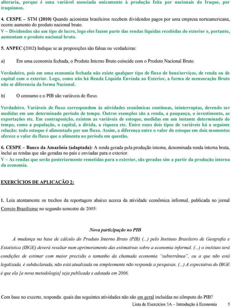 V Dividendos são um tipo de lucro, logo eles fazem parte das rendas líquidas recebidas do exterior e, portanto, aumentam o produto nacional bruto. 5.