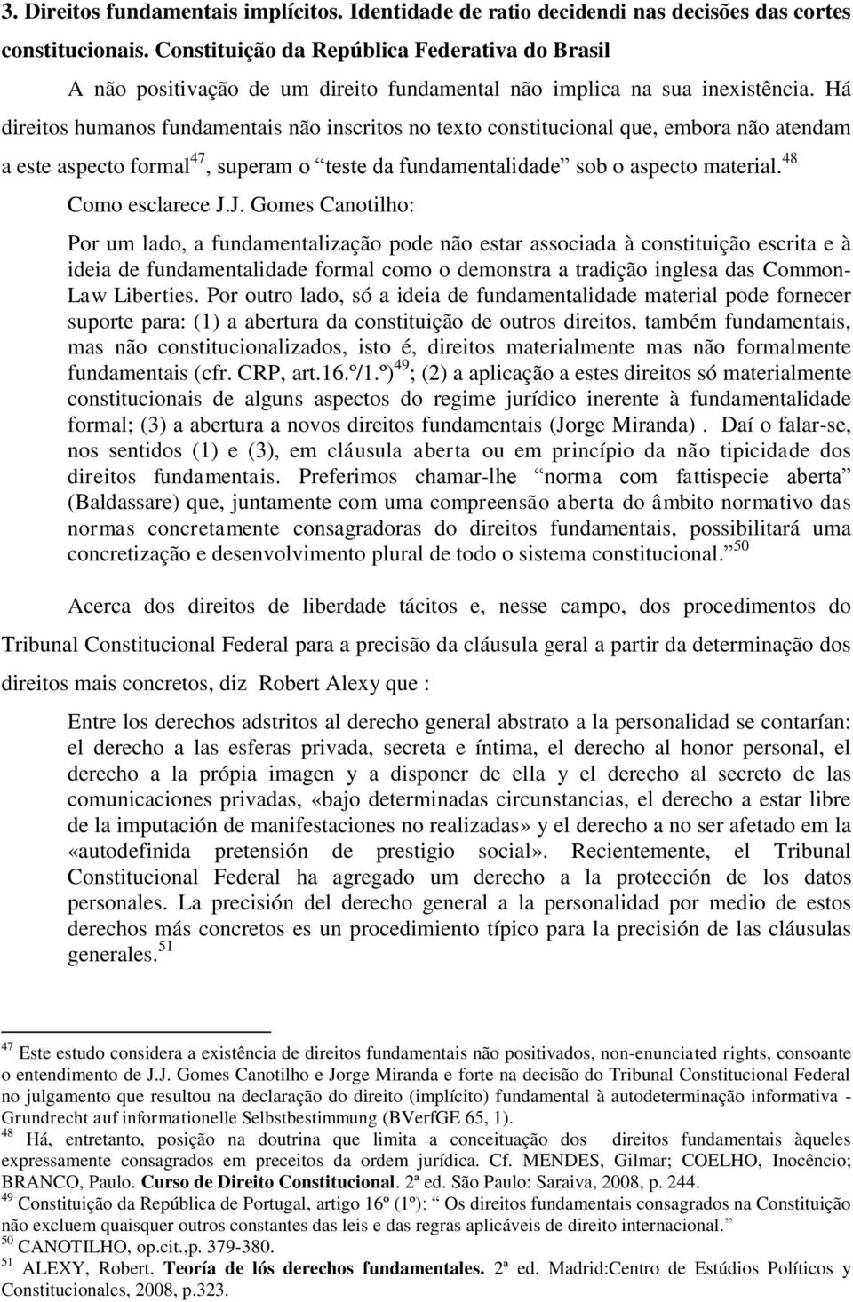 Há direitos humanos fundamentais não inscritos no texto constitucional que, embora não atendam a este aspecto formal 47, superam o teste da fundamentalidade sob o aspecto material.