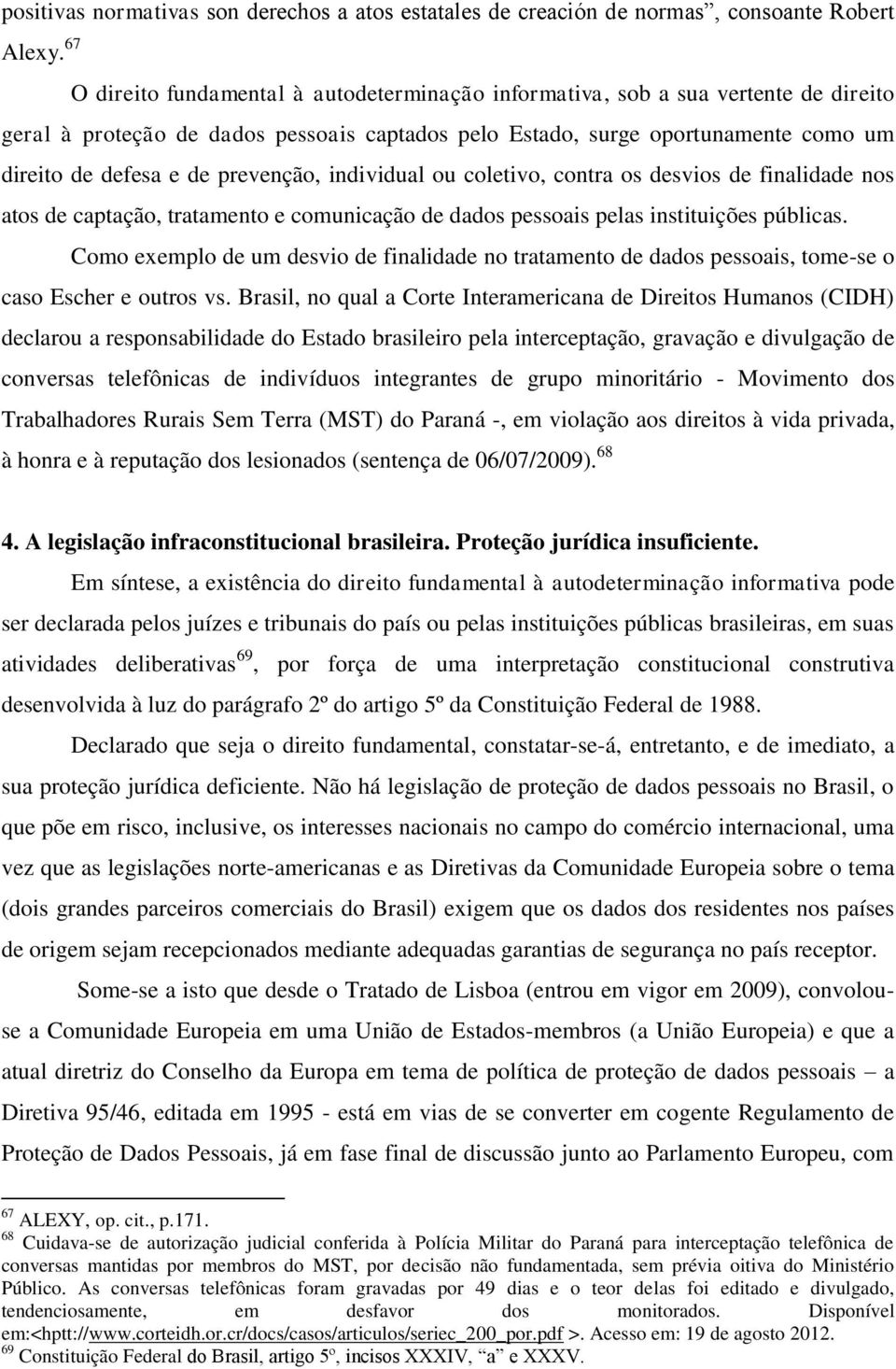 dados pessoais captados pelo Estado, surge oportunamente como um direito de defesa e de prevenção, individual ou coletivo, contra os desvios de finalidade nos atos de captação, tratamento e