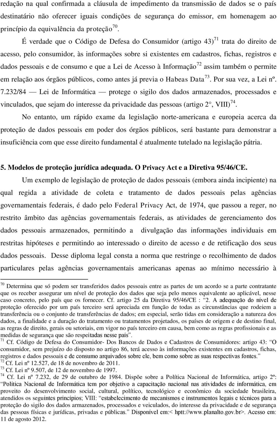 É verdade que o Código de Defesa do Consumidor (artigo 43) 71 trata do direito de acesso, pelo consumidor, às informações sobre si existentes em cadastros, fichas, registros e dados pessoais e de