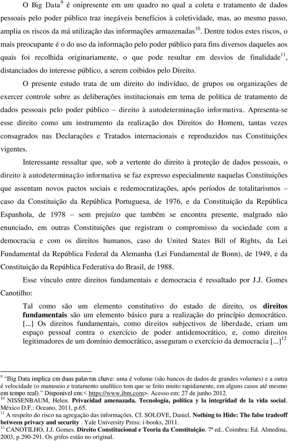 Dentre todos estes riscos, o mais preocupante é o do uso da informação pelo poder público para fins diversos daqueles aos quais foi recolhida originariamente, o que pode resultar em desvios de