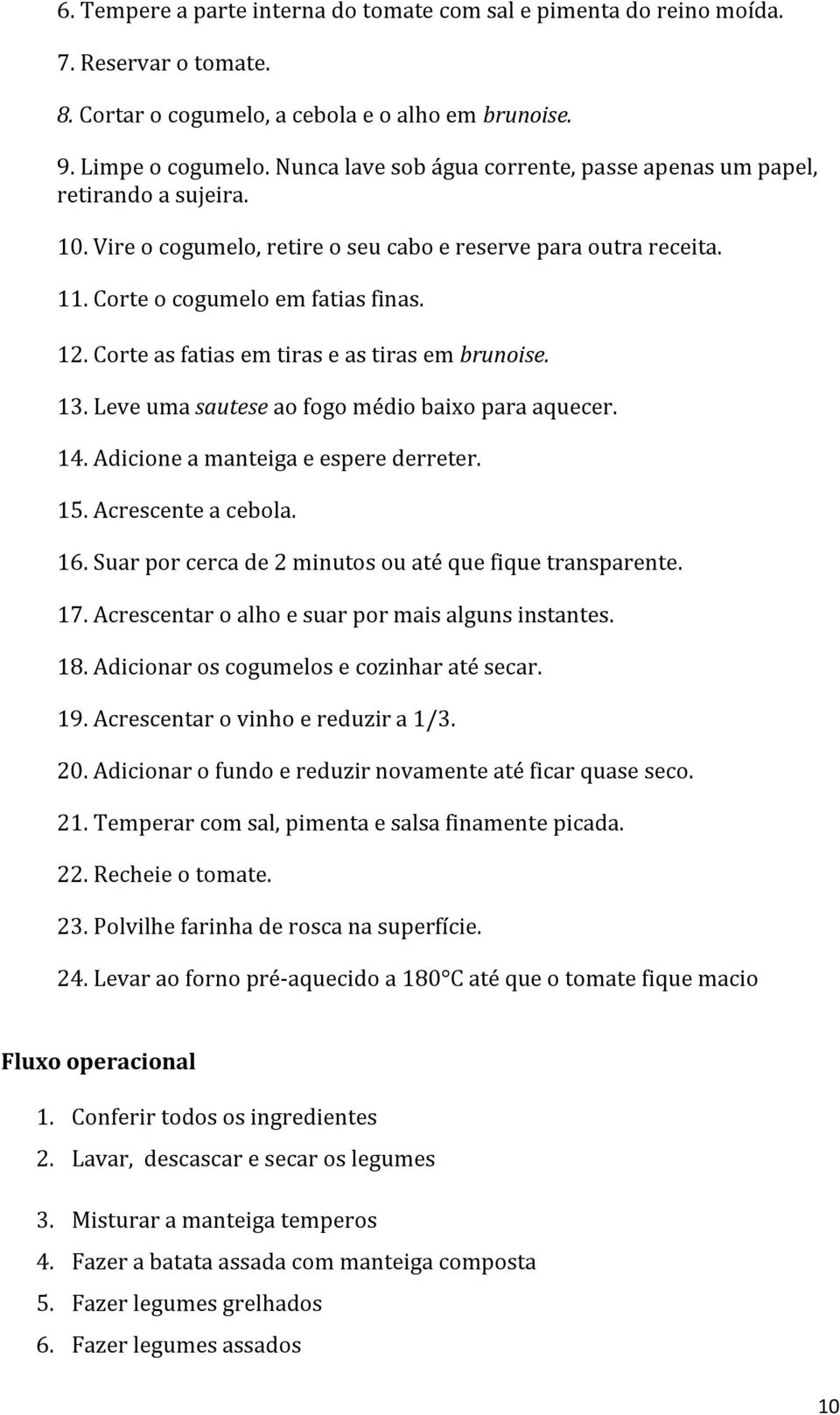 Corte as fatias em tiras e as tiras em brunoise. 13. Leve uma sautese ao fogo médio baixo para aquecer. 14. Adicione a manteiga e espere derreter. 15. Acrescente a cebola. 16.