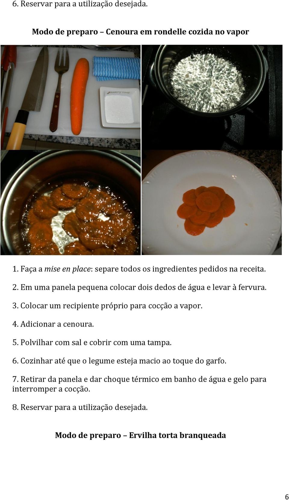 Colocar um recipiente próprio para cocção a vapor. 4. Adicionar a cenoura. 5. Polvilhar com sal e cobrir com uma tampa. 6.