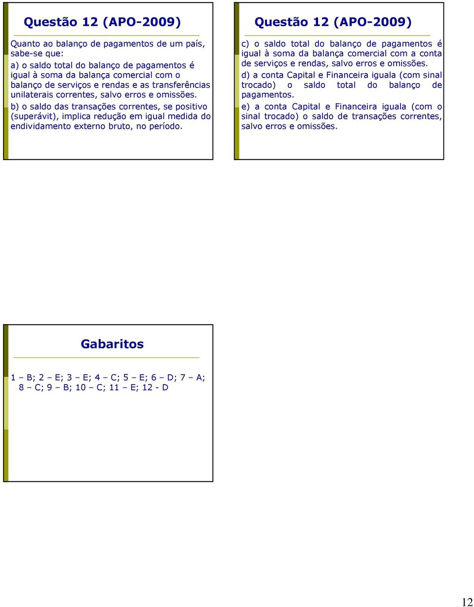 Questão 12 (APO-2009) c) o saldo total do balanço de pagamentos é igual à soma da balança comercial com a conta de serviços e rendas, salvo erros e omissões.