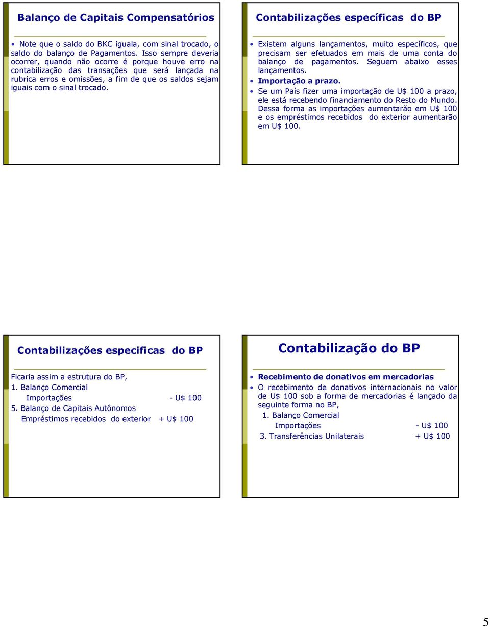 trocado. Existem alguns lançamentos, muito específicos, que precisam ser efetuados em mais de uma conta do balanço de pagamentos. Seguem abaixo esses lançamentos. Importação a prazo.