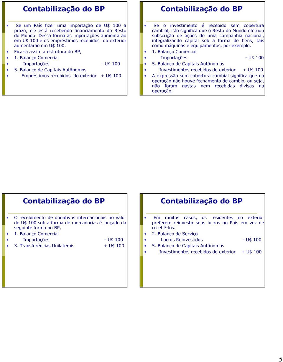 Balanço de Capitais Autônomos Empréstimos recebidos do exterior + U$ 100 Se o investimento é recebido sem cobertura cambial, isto significa que o Resto do Mundo efetuou subscrição de ações de uma