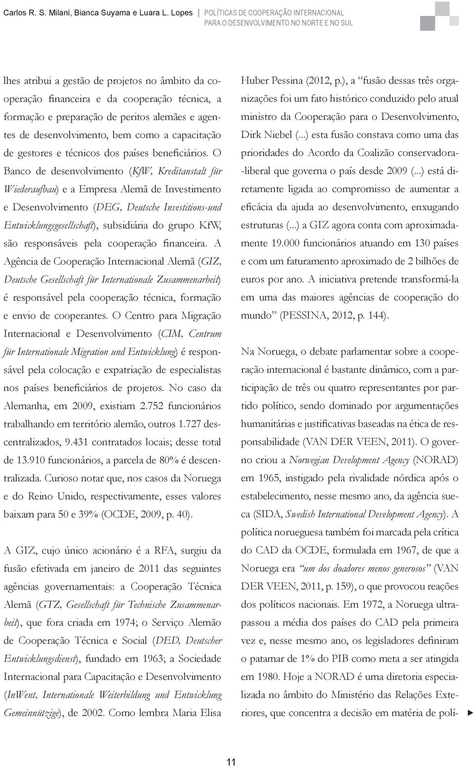 O Banco de desenvolvimento (KfW, Kreditanstalt für Wiederaufbau) e a Empresa Alemã de Investimento e Desenvolvimento (DEG, Deutsche Investitions-und Entwicklungsgesellschaft), subsidiária do grupo