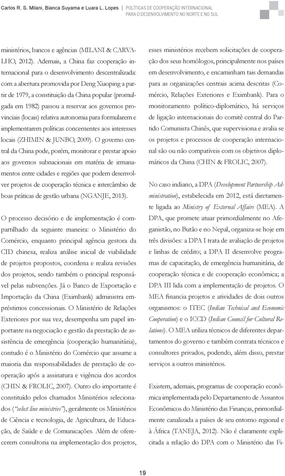 passou a reservar aos governos provinciais (locais) relativa autonomia para formularem e implementarem políticas concernentes aos interesses locais (ZHIMIN & JUNBO, 2009).