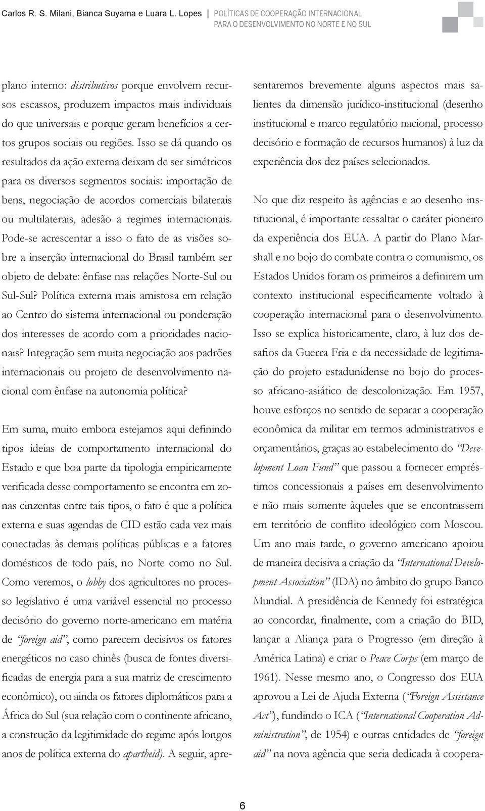 regimes internacionais. Pode-se acrescentar a isso o fato de as visões sobre a inserção internacional do Brasil também ser objeto de debate: ênfase nas relações Norte-Sul ou Sul-Sul?