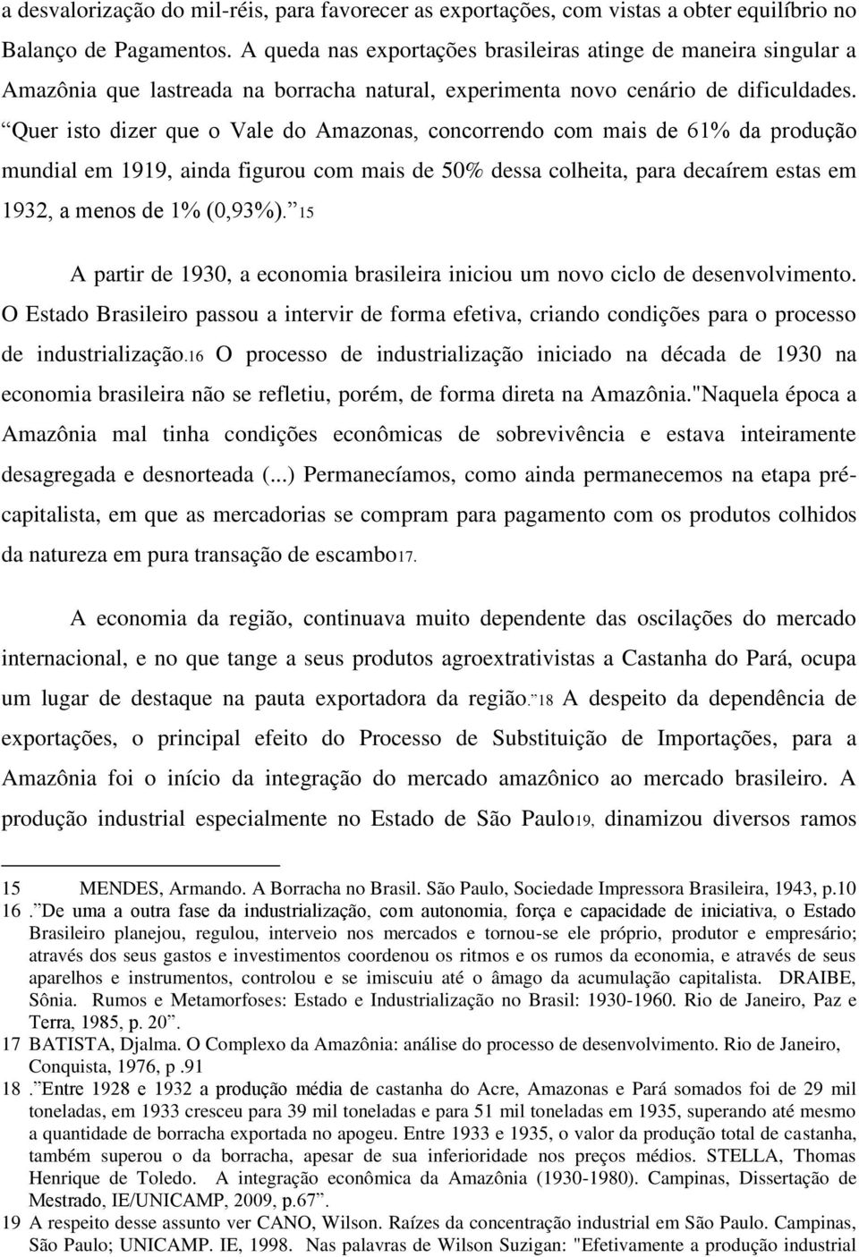 Quer isto dizer que o Vale do Amazonas, concorrendo com mais de 61% da produção mundial em 1919, ainda figurou com mais de 50% dessa colheita, para decaírem estas em 1932, a menos de 1% (0,93%).