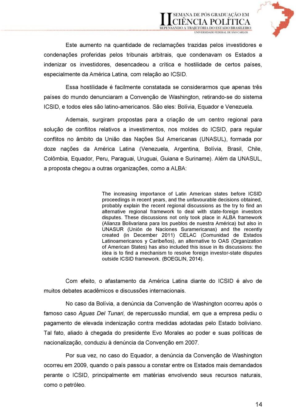 Essa hostilidade é facilmente constatada se considerarmos que apenas três países do mundo denunciaram a Convenção de Washington, retirando-se do sistema ICSID, e todos eles são latino-americanos.