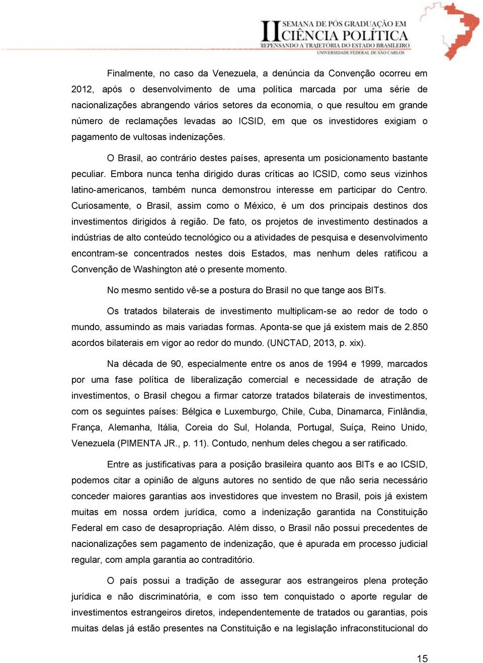 O Brasil, ao contrário destes países, apresenta um posicionamento bastante peculiar.