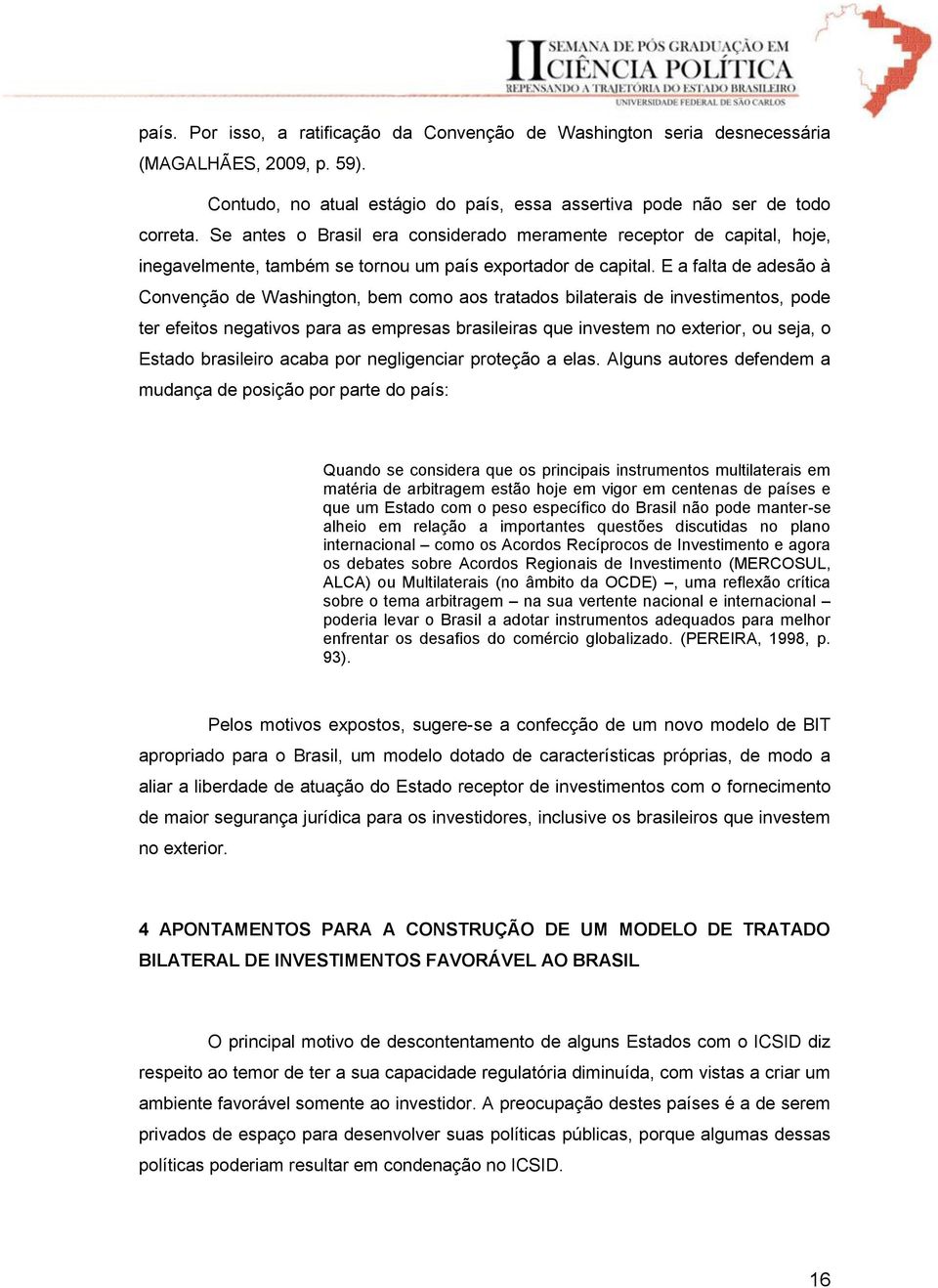 E a falta de adesão à Convenção de Washington, bem como aos tratados bilaterais de investimentos, pode ter efeitos negativos para as empresas brasileiras que investem no exterior, ou seja, o Estado