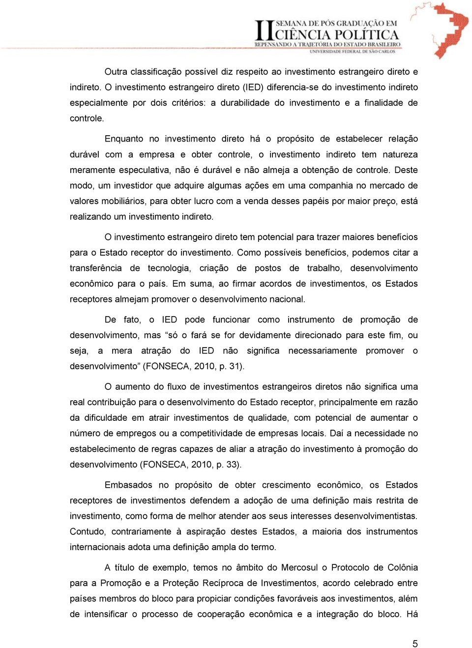 Enquanto no investimento direto há o propósito de estabelecer relação durável com a empresa e obter controle, o investimento indireto tem natureza meramente especulativa, não é durável e não almeja a