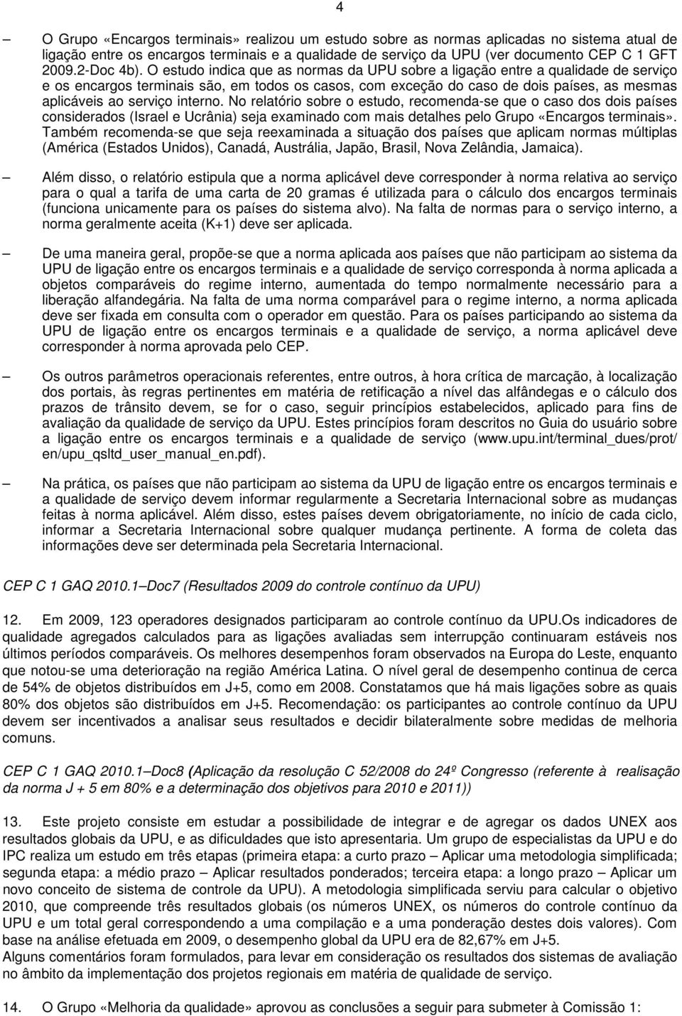 O estudo indica que as normas da UPU sobre a ligação entre a qualidade de serviço e os encargos terminais são, em todos os casos, com exceção do caso de dois países, as mesmas aplicáveis ao serviço