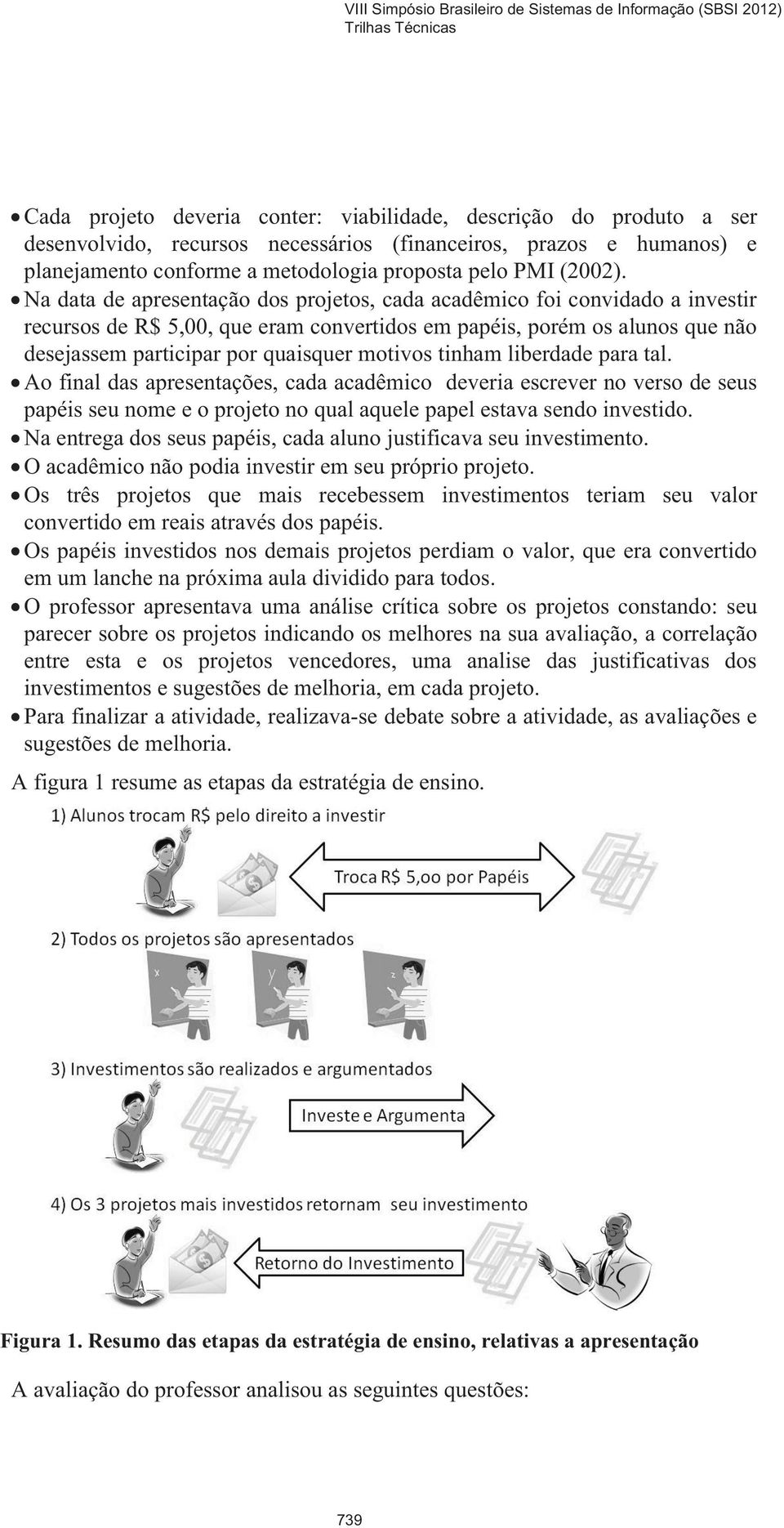 tinham liberdade para tal. Ao final das apresentações, cada acadêmico deveria escrever no verso de seus papéis seu nome e o projeto no qual aquele papel estava sendo investido.