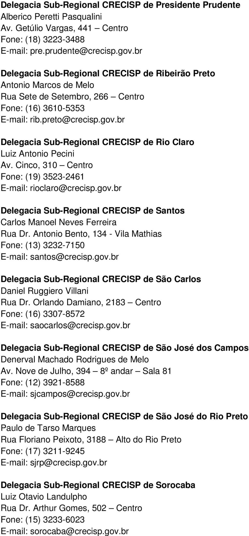 br Delegacia Sub-Regional CRECISP de Rio Claro Luiz Antonio Pecini Av. Cinco, 310 Centro Fone: (19) 3523-2461 E-mail: rioclaro@crecisp.gov.