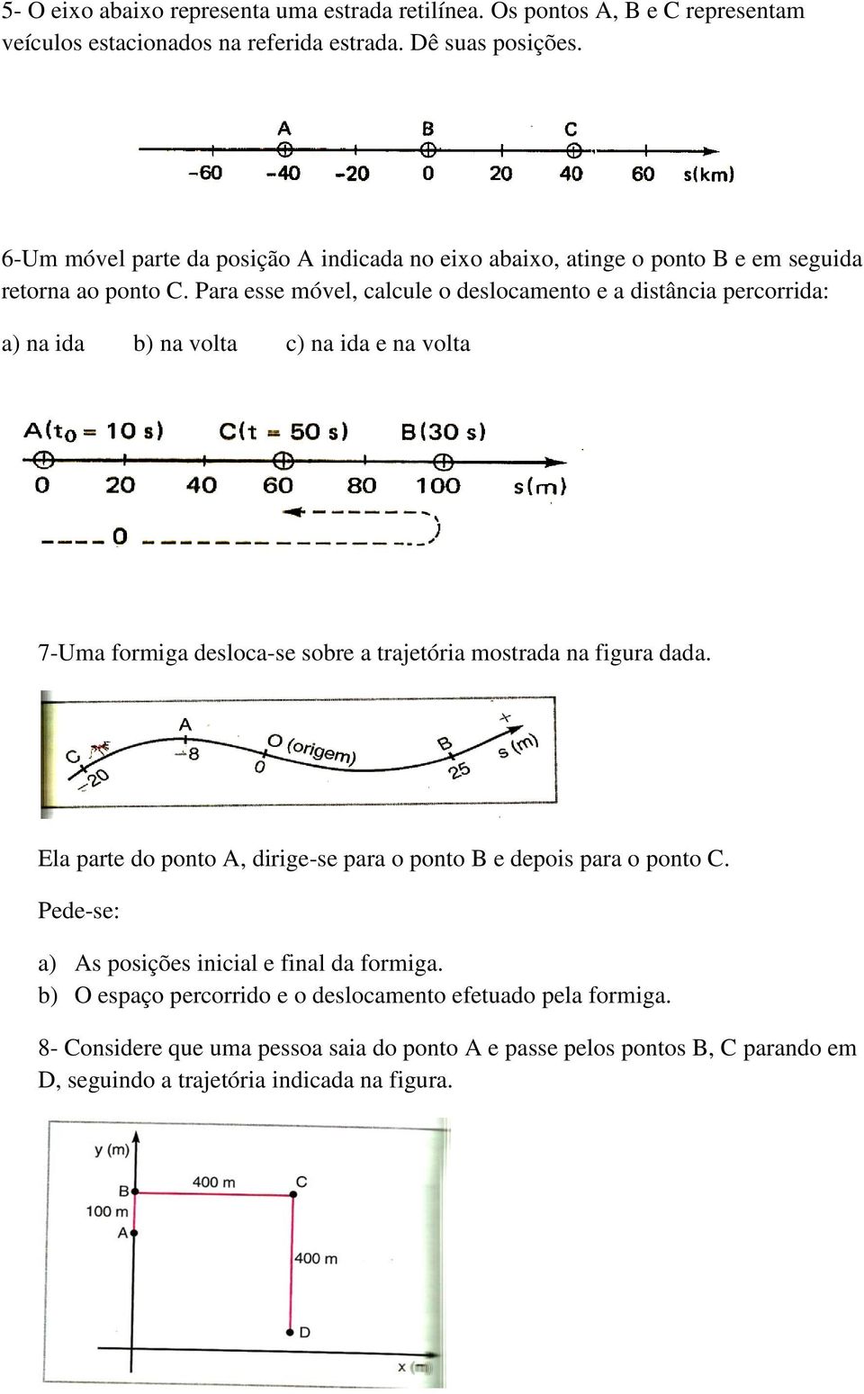 Para esse móvel, calcule o deslocamento e a distância percorrida: a) na ida b) na volta c) na ida e na volta 7-Uma formiga desloca-se sobre a trajetória mostrada na figura dada.